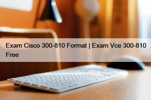 Exam Cisco 300-810 Format | Exam Vce 300-810 ...